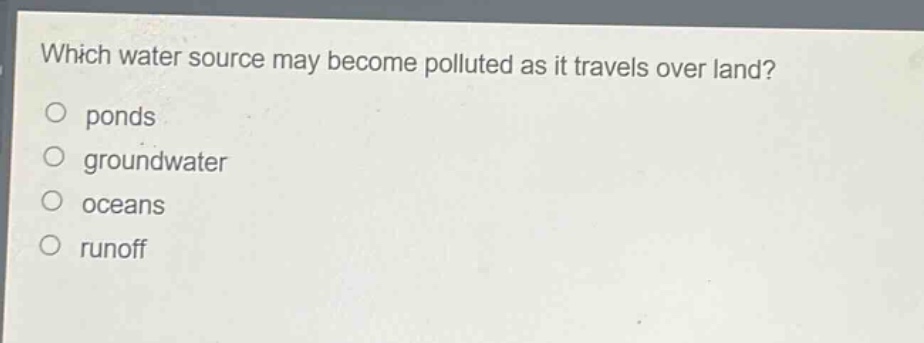 which water source may become polluted as it travels over land?\no ponds\no groundwater\no oceans\no runoff