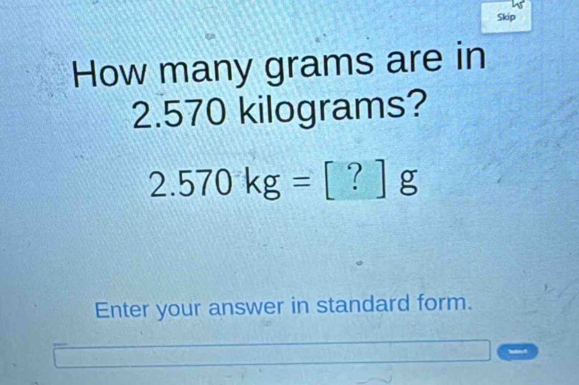 how many grams are in 2.570 kilograms? 2.570 kg = ? g enter your answer in standard form.