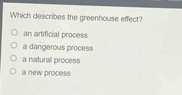 which describes the greenhouse effect?\no an artificial process\no a dangerous process\no a natural process\no a new process