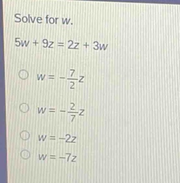 solve for w.\n5w + 9z = 2z + 3w\nw = -\\frac{7}{2}z\nw = -\\frac{2}{7}z\nw = -2z\nw = -7z