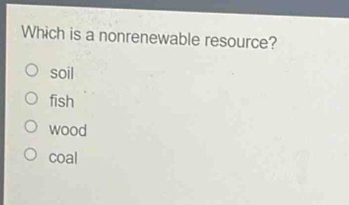 which is a nonrenewable resource?\no soil\no fish\no wood\no coal