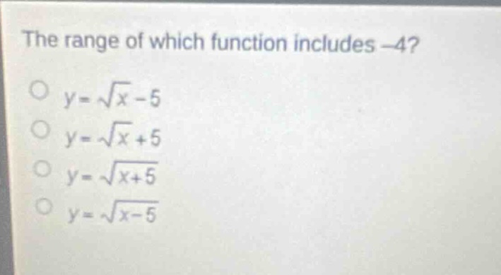the range of which function includes -4?\n$y = \\sqrt{x}-5$\n$y = \\sqrt{x}+5$\n$y = \\sqrt{x + 5}$\n$y = \\sqrt{x - 5}$