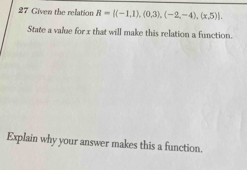 27 given the relation $r = {(-1,1),(0,3),(-2,-4),(x,5)}$. state a value for $x$ that will make this relation a function. explain why your answer makes this a function.