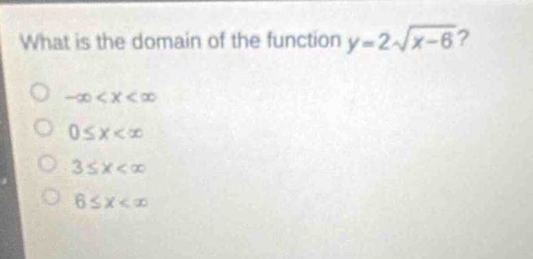 what is the domain of the function y = 2\\sqrt{x - 6}?\n-\\infty<x<\\infty\n0\\leq x<\\infty\n3\\leq x<\\infty\n6\\leq x<\\infty