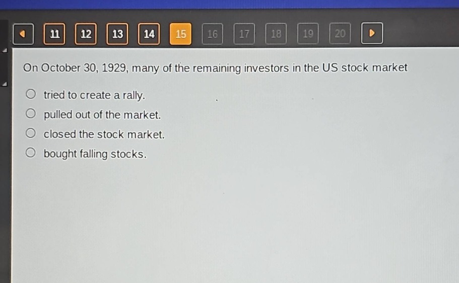 on october 30, 1929, many of the remaining investors in the us stock market\ntried to create a rally.\npulled out of the market.\nclosed the stock market.\nbought falling stocks.