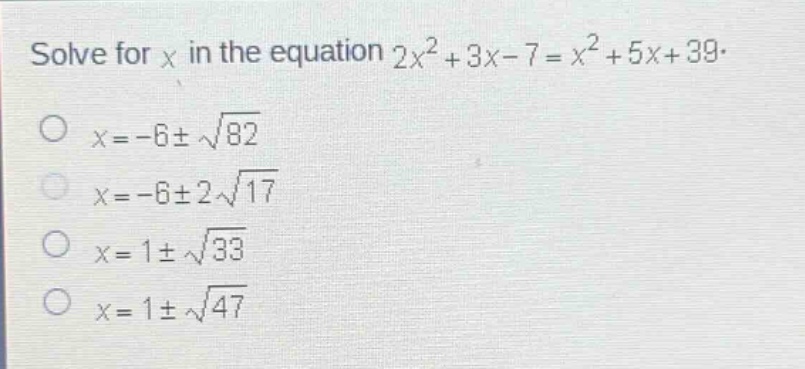 solve for x in the equation 2x² + 3x - 7 = x² + 5x + 39.\no x=-6±√82\no x=-6±2√17\no x=1±√33\no x=1±√47