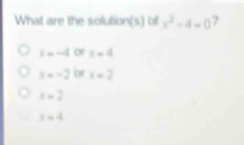 what are the solution(s) of $x^{2}-4 = 0$?\n$x=-4$ or $x = 4$\n$x=-2$ or $x = 2$\n$x = 2$\n$x = 4$