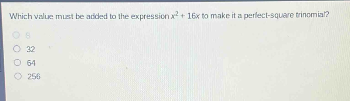 which value must be added to the expression $x^{2}+16x$ to make it a perfect - square trinomial?\n8\n32\n64\n256