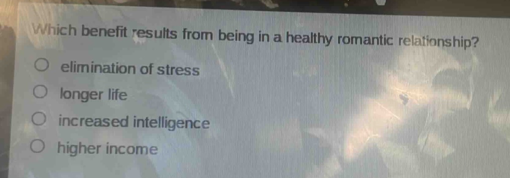 which benefit results from being in a healthy romantic relationship?\n○ elimination of stress\n○ longer life\n○ increased intelligence\n○ higher income