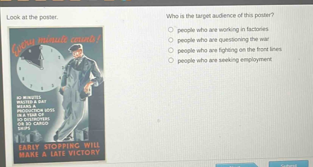 look at the poster. who is the target audience of this poster? people who are working in factories people who are questioning the war people who are fighting on the front lines people who are seeking employment