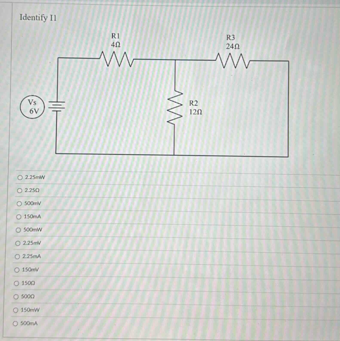 identify i1\nr1 4ω\nr3 24ω\nvs 6v\nr2 12ω\n2.25mw\n2.25ω\n500mv\n150ma\n500mw\n2.25mv\n2.25ma\n150mv\n150ω\n500ω\n150mw\n500ma