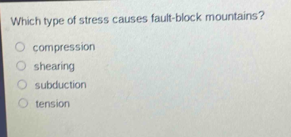 which type of stress causes fault - block mountains?\ncompression\nshearing\nsubduction\ntension