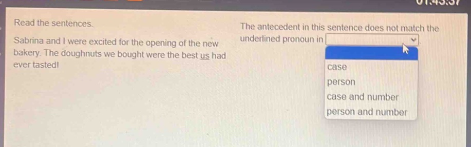 read the sentences. sabrina and i were excited for the opening of the new bakery. the doughnuts we bought were the best us had ever tasted! the antecedent in this sentence does not match the underlined pronoun in case person case and number person and number