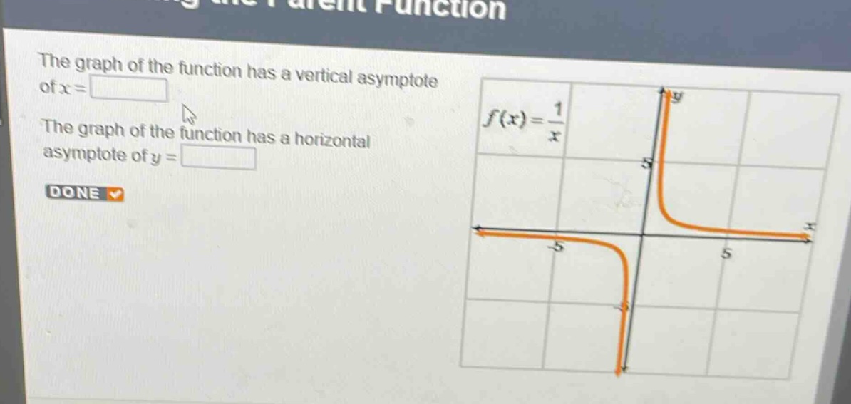 the graph of the function has a vertical asymptote of x = \nthe graph of the function has a horizontal asymptote of y = \ndone\nf(x)=\frac{1}{x}
