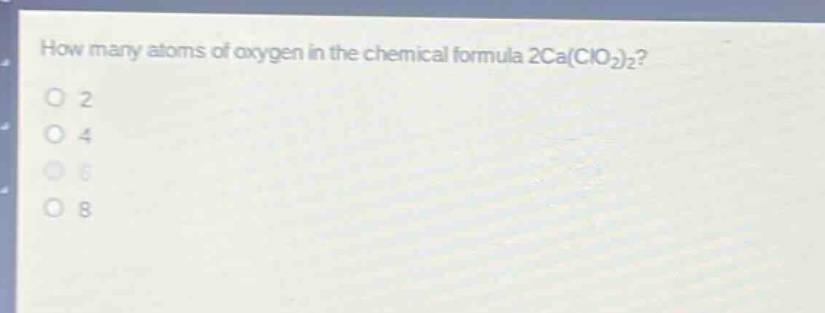 how many atoms of oxygen in the chemical formula 2ca(clo₂)₂?\n2\n4\n6\n8