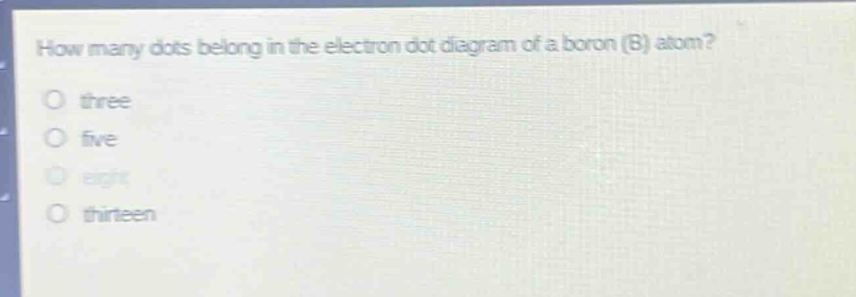 how many dots belong in the electron dot diagram of a boron (b) atom?\no three\no five\no eight\no thirteen