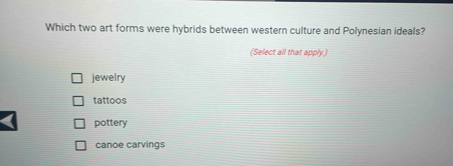 which two art forms were hybrids between western culture and polynesian ideals? (select all that apply.)\n□ jewelry\n□ tattoos\n□ pottery\n□ canoe carvings