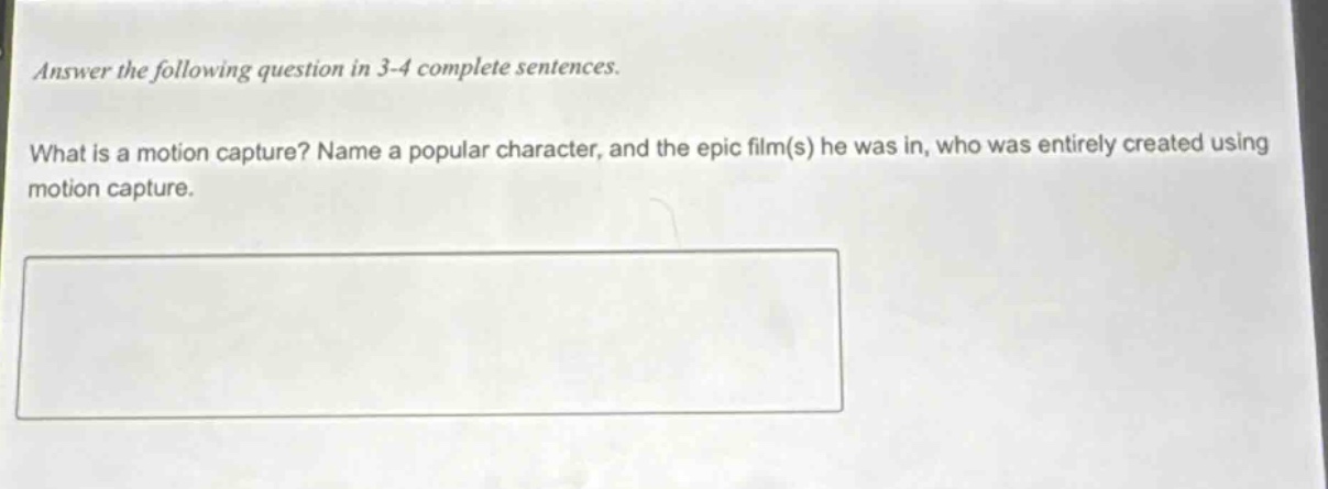 answer the following question in 3 - 4 complete sentences.\nwhat is a motion capture? name a popular character, and the epic film(s) he was in, who was entirely created using motion capture.