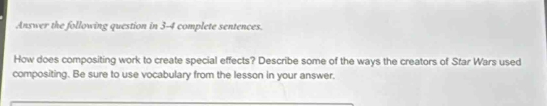 answer the following question in 3 - 4 complete sentences. how does compositing work to create special effects? describe some of the ways the creators of star wars used compositing. be sure to use vocabulary from the lesson in your answer.