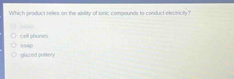 which product relies on the ability of ionic compounds to conduct electricity?\npaper\ncell phones\nsoap\nglazed pottery