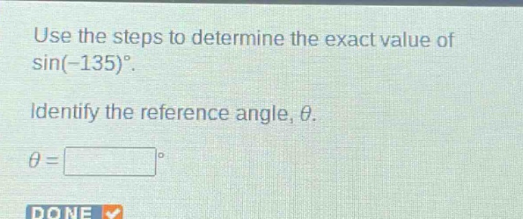 use the steps to determine the exact value of sin(-135)°. identify the reference angle, θ. θ =