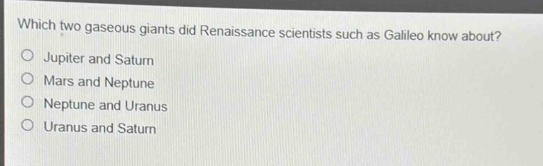 which two gaseous giants did renaissance scientists such as galileo know about?\no jupiter and saturn\no mars and neptune\no neptune and uranus\no uranus and saturn
