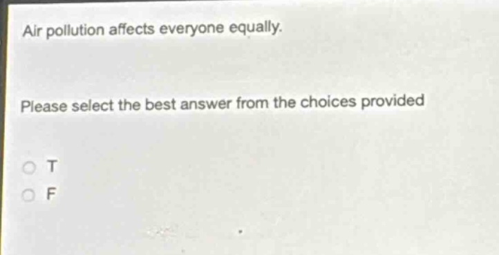 air pollution affects everyone equally. please select the best answer from the choices provided\no t\no f