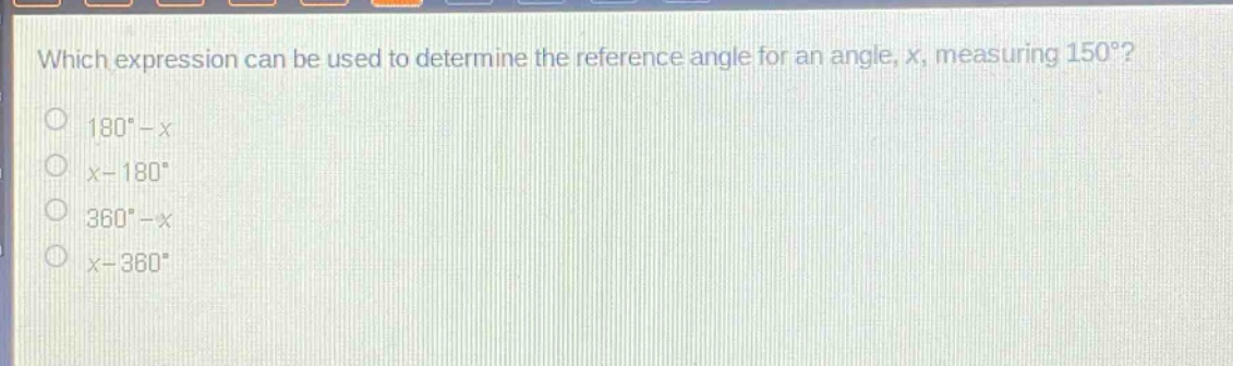 which expression can be used to determine the reference angle for an angle, x, measuring 150°?\n180° - x\nx - 180°\n360° - x\nx - 360°