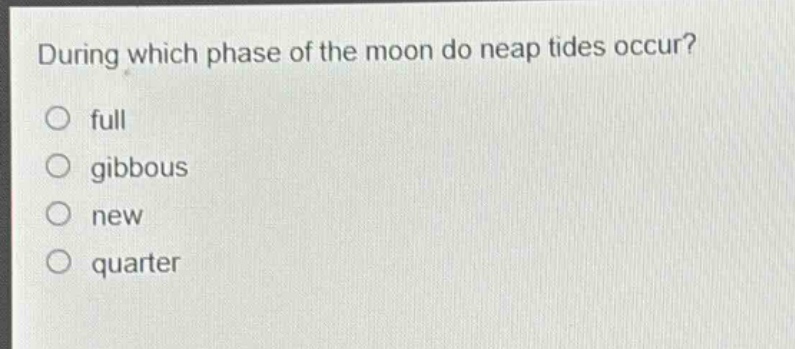 during which phase of the moon do neap tides occur?\nfull\ngibbous\nnew\nquarter
