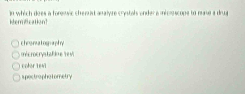 in which does a forensic chemist analyze crystals under a microscope to make a drug identification?\nchromatography\nmicrocrystalline test\ncolor test\nspectrophotometry