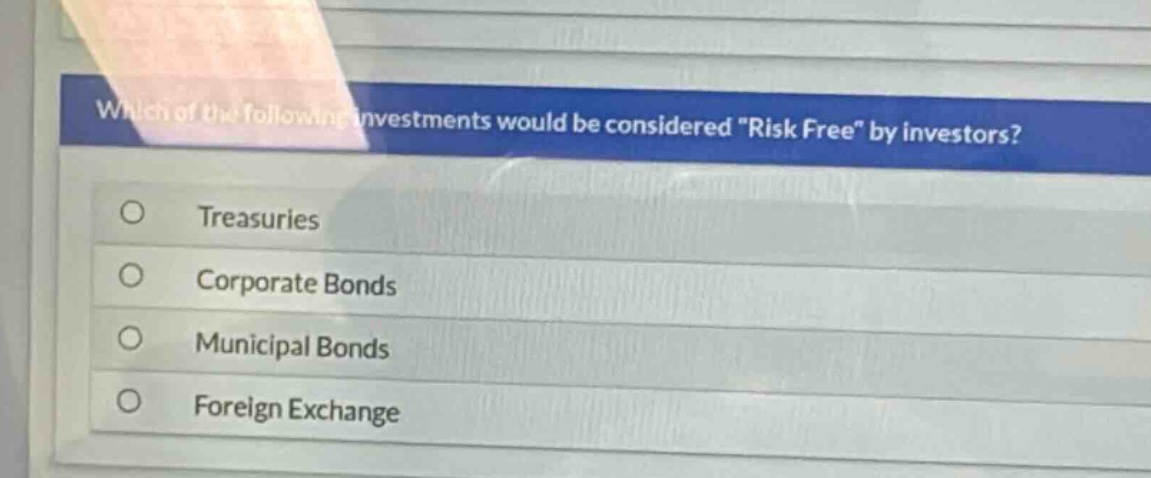 which of the following investments would be considered \risk free\ by investors?\ntreasuries\ncorporate bonds\nmunicipal bonds\nforeign exchange