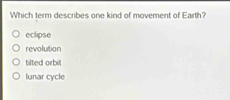 which term describes one kind of movement of earth?\no eclipse\no revolution\no tilted orbit\no lunar cycle