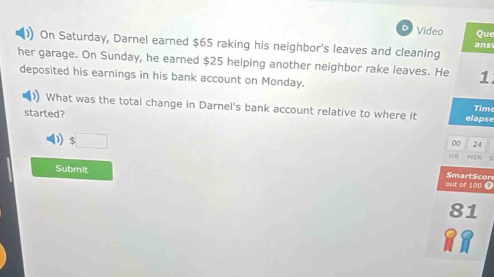 on saturday, darnel earned $65 raking his neighbors leaves and cleaning her garage. on sunday, he earned $25 helping another neighbor rake leaves. he deposited his earnings in his bank account on monday. what was the total change in darnels bank account relative to where it started? $