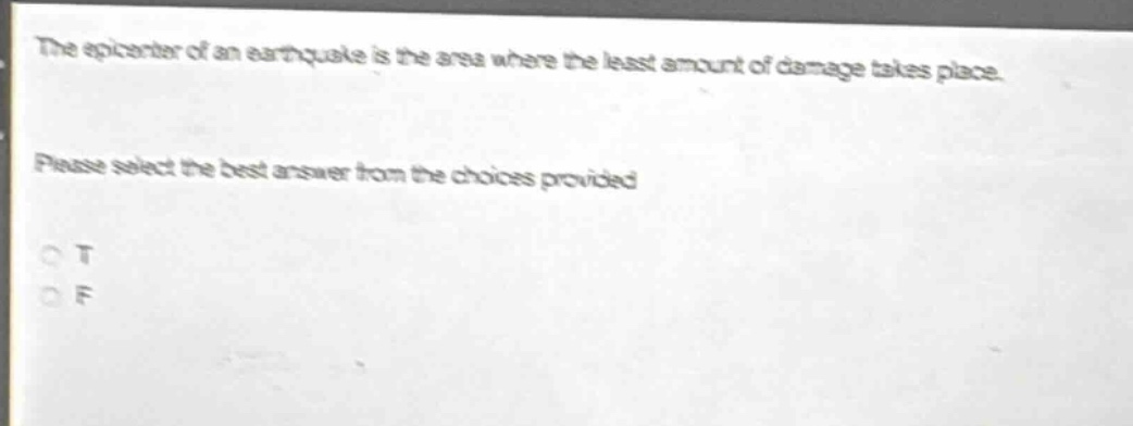 the epicenter of an earthquake is the area where the least amount of damage takes place. please select the best answer from the choices provided. o t o f