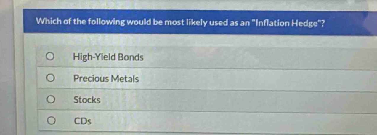 which of the following would be most likely used as an \inflation hedge\?\nhigh - yield bonds\nprecious metals\nstocks\ncds