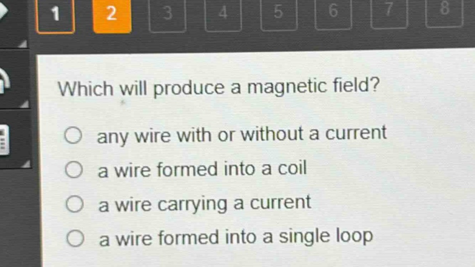 which will produce a magnetic field?\nany wire with or without a current\na wire formed into a coil\na wire carrying a current\na wire formed into a single loop