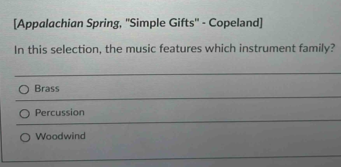 appalachian spring, \simple gifts\ - copeland\nin this selection, the music features which instrument family?\nbrass\npercussion\nwoodwind