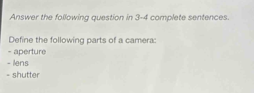 answer the following question in 3 - 4 complete sentences. define the following parts of a camera: - aperture - lens - shutter