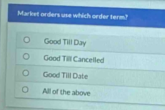 market orders use which order term?\ngood till day\ngood till cancelled\ngood till date\nall of the above