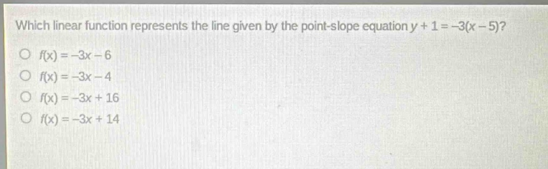 which linear function represents the line given by the point - slope equation y + 1 = -3(x - 5)?\n○ f(x)=-3x - 6\n○ f(x)=-3x - 4\n○ f(x)=-3x + 16\n○ f(x)=-3x + 14
