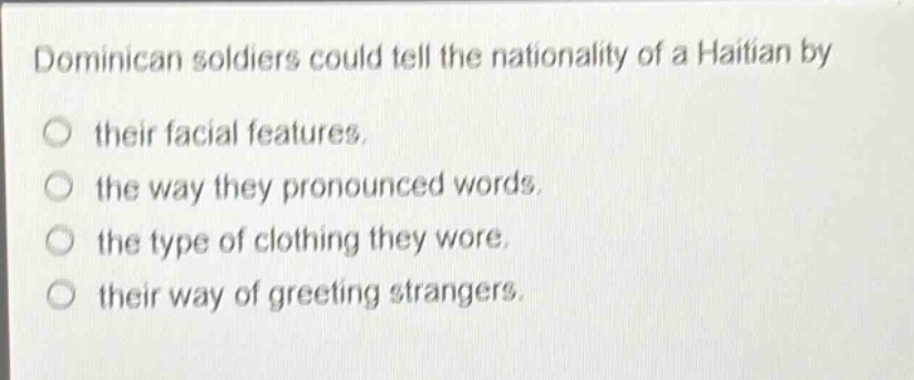 dominican soldiers could tell the nationality of a haitian by\no their facial features.\no the way they pronounced words.\no the type of clothing they wore.\no their way of greeting strangers.