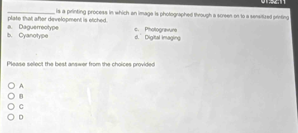 ____ is a printing process in which an image is photographed through a screen on to a sensitized printing plate that after development is etched.\na. daguerreotype\nc. photogravure\nb. cyanotype\nd. digital imaging\nplease select the best answer from the choices provided\no a\no b\no c\no d