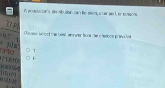 a populations distribution can be even, clumped, or random. please select the best answer from the choices provided. o t o f