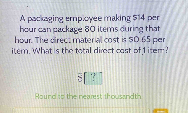 a packaging employee making $14 per hour can package 80 items during that hour. the direct material cost is $0.65 per item. what is the total direct cost of 1 item?\n$?\nround to the nearest thousandth.