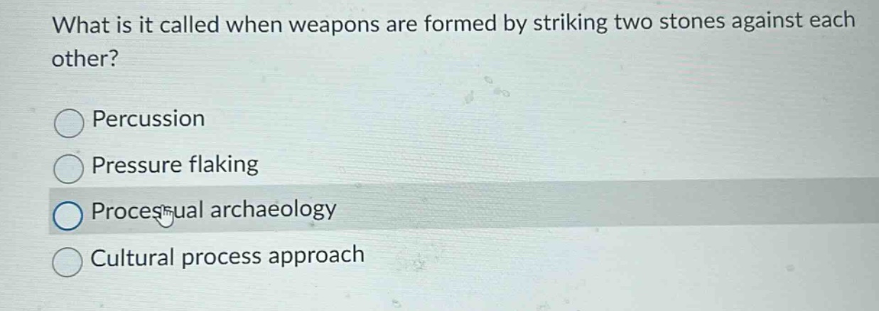 what is it called when weapons are formed by striking two stones against each other?\npercussion\npressure flaking\nprocessual archaeology\ncultural process approach