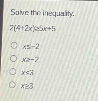 solve the inequality.\n2(4 + 2x)≥5x + 5\no x≤ - 2\no x≥ - 2\no x≤3\no x≥3