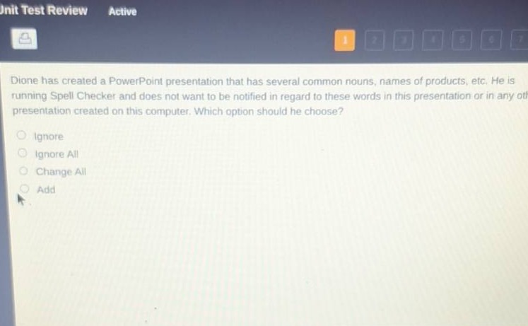 dione has created a powerpoint presentation that has several common nouns, names of products, etc. he is running spell checker and does not want to be notified in regard to these words in this presentation or in any other presentation created on this computer. which option should he choose?\nignore\nignore all\nchange all\nadd