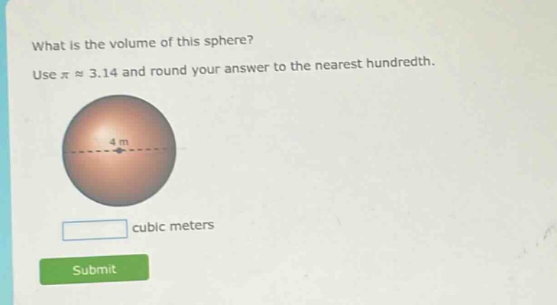 what is the volume of this sphere? use $piapprox3.14$ and round your answer to the nearest hundredth. 4 m cubic meters