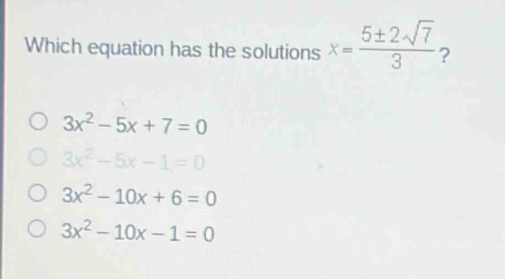 which equation has the solutions $x = \\frac{5\\pm2\\sqrt{7}}{3}$?\n$3x^{2}-5x + 7 = 0$\n$3x^{2}-5x - 1 = 0$\n$3x^{2}-10x + 6 = 0$\n$3x^{2}-10x - 1 = 0$