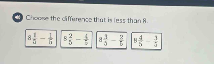 choose the difference that is less than 8.\n$8\\frac{1}{5}-\\frac{1}{5}$ $8\\frac{2}{5}-\\frac{4}{5}$ $8\\frac{3}{5}-\\frac{2}{5}$ $8\\frac{4}{5}-\\frac{3}{5}$